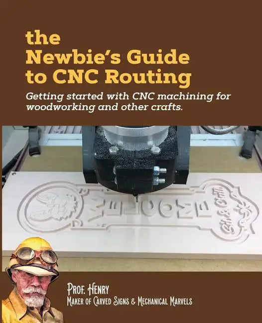 The Newbie's Guide to CNC Routing: Getting started with CNC machining for woodworking and other crafts - Paperback