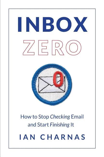 Inbox Zero: How to Stop Checking Email and Start Finishing It - Paperback