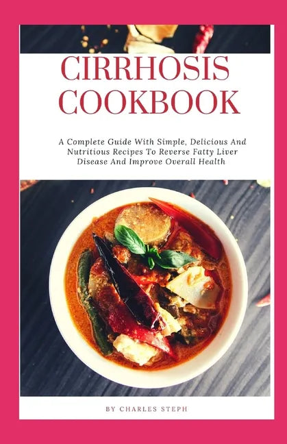 Cirrhosis Cookbook: A Complete Guide With Simple, Delicious And Nutritious Recipes To Reverse Fatty Liver Disease And Improve Overall Heal - Paperback