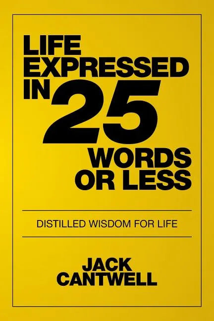 Life Expressed in 25 Words or Less: Distilled Wisdom for Life - Paperback