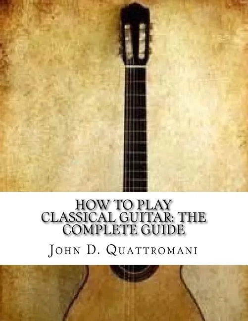 How To Play Classical Guitar: The Complete Guide - Paperback
