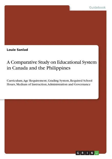 A Comparative Study on Educational System in Canada and the Philippines: Curriculum, Age Requirement, Grading System, Required School Hours, Medium of - Paperback