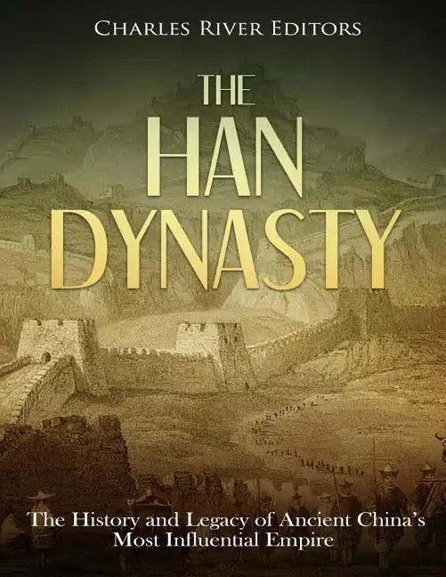 The Han Dynasty: The History and Legacy of Ancient China's Most Influential Empire - Paperback
