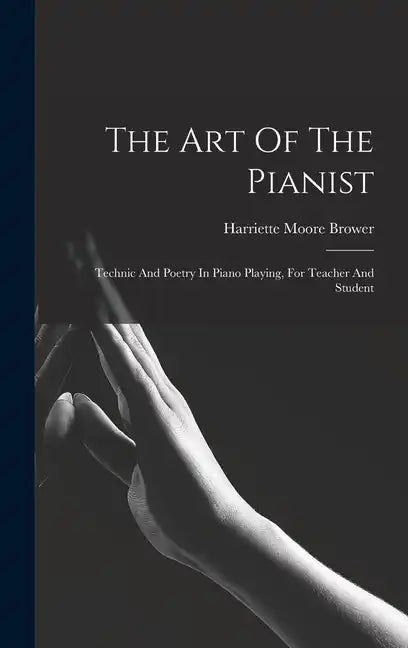 The Art Of The Pianist: Technic And Poetry In Piano Playing, For Teacher And Student - Hardcover