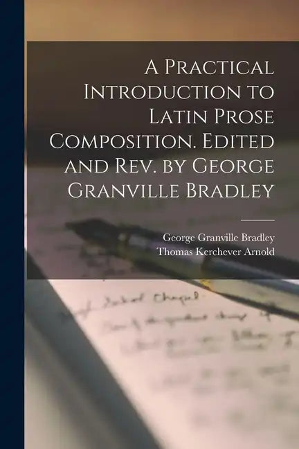 A Practical Introduction to Latin Prose Composition. Edited and rev. by George Granville Bradley - Paperback