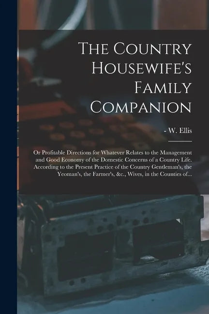 The Country Housewife's Family Companion: or Profitable Directions for Whatever Relates to the Management and Good Economy of the Domestic Concerns of - Paperback