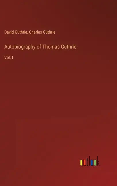 Autobiography of Thomas Guthrie: Vol. I - Hardcover