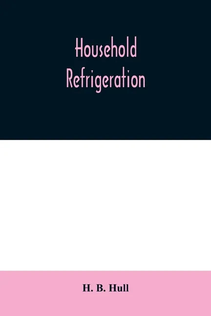 Household refrigeration; a complete treatise on the principles, types, construction, and operation of both ice and mechanically cooled domestic refrig - Paperback