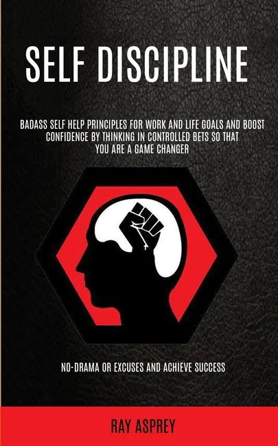 Self Discipline: Badass Self Help Principles For Work And Life Goals And Boost Confidence By Thinking In Controlled Bets So That You Ar - Paperback