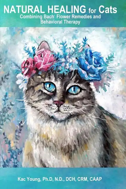 Natural Healing for Cats Combining Bach Flower Remedies and Behavioral Therapy: The Gentle Way to Help Change Cat Behavior. - Paperback