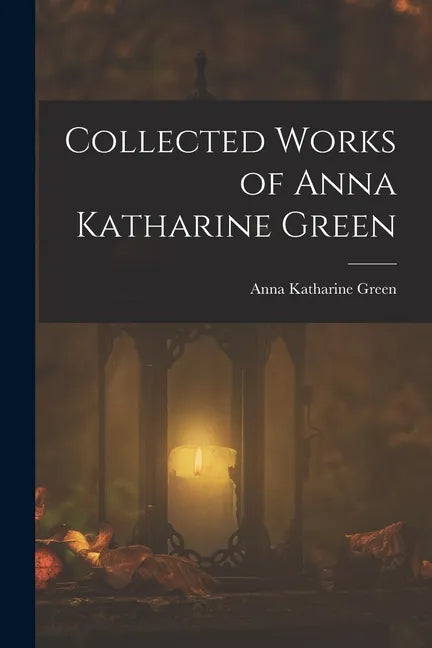 Collected Works of Anna Katharine Green - Paperback