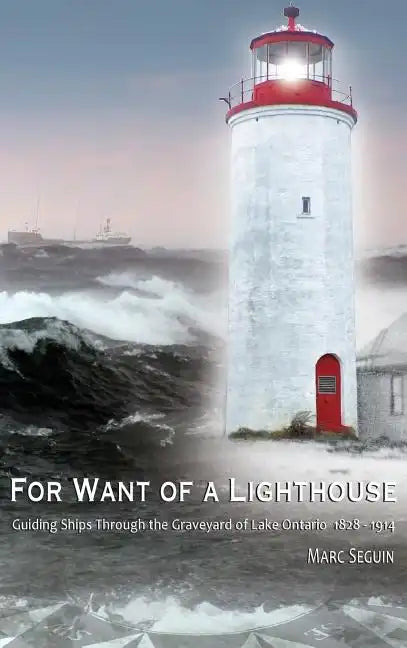For Want of A Lighthouse: Guiding Ships Through the Graveyard of Lake Ontario 1828-1914 - Hardcover