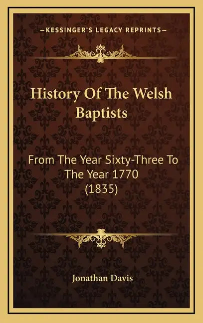 History Of The Welsh Baptists: From The Year Sixty-Three To The Year 1770 (1835) - Hardcover