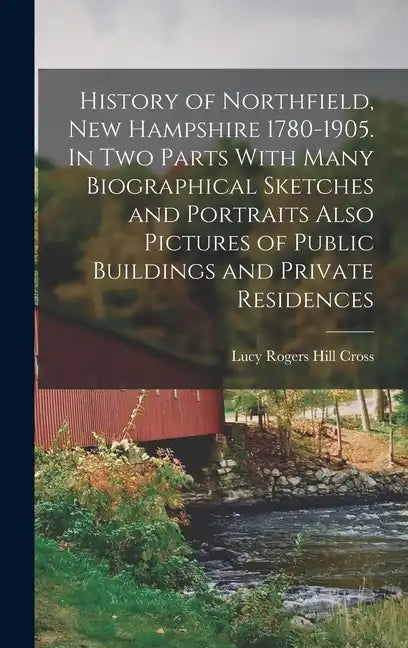 History of Northfield, New Hampshire 1780-1905. In two Parts With Many Biographical Sketches and Portraits Also Pictures of Public Buildings and Priva - Hardcover
