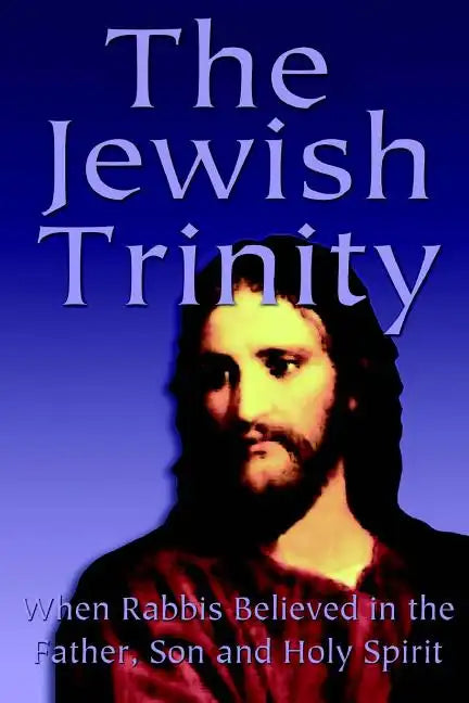 The Jewish Trinity: When Rabbis Believed In The Father, Son And Holy Spirit - Paperback