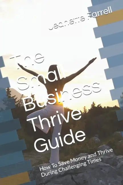 The Small Business Thrive Guide: How To Save Money and Thrive During Challenging Times - Paperback