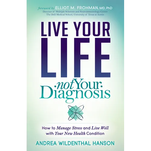Live Your Life, Not Your Diagnosis: How to Manage Stress and Live Well with Your New Health Condition - Paperback