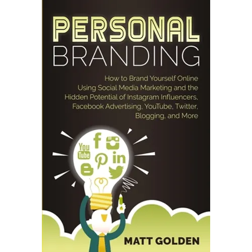 Personal Branding: How to Brand Yourself Online Using Social Media Marketing and the Hidden Potential of Instagram Influencers, Facebook Advertising, - Paperback