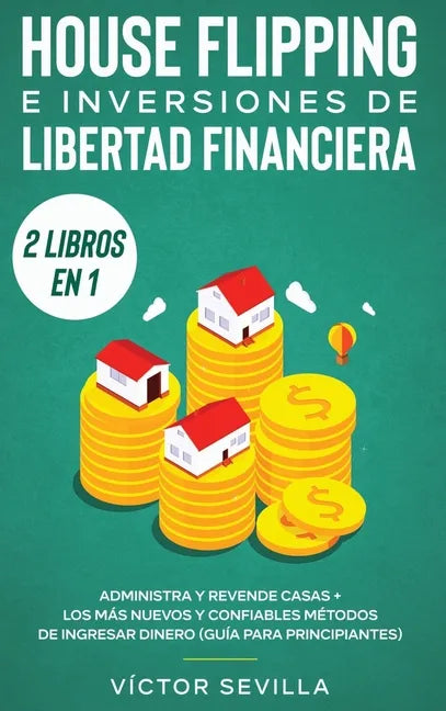 House flipping e inversiones de libertad financiera (actualizado) 2 libros en 1: Administra y revende casas + Los más nuevos y confiables métodos de i - Hardcover