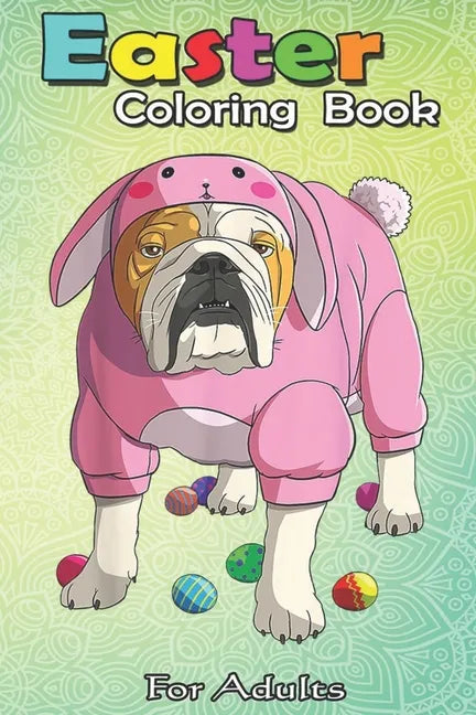 Easter Coloring Book For Adults: Easter Eggs English Bulldog Bunny Pajamas Dog An Adult Easter Coloring Book For Teens & Adults - Great Gifts with Fun - Paperback