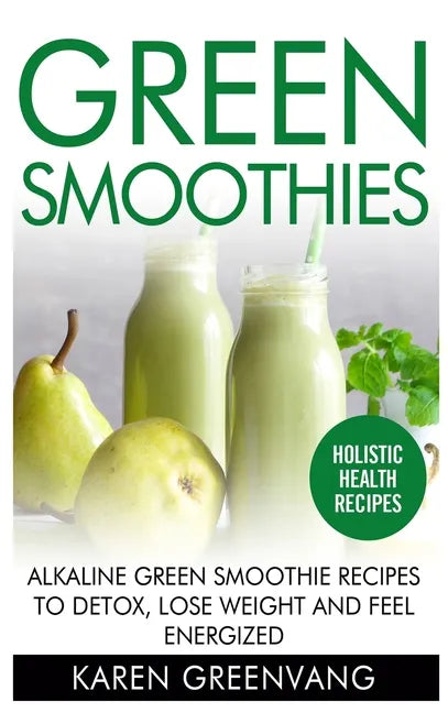 Green Smoothies: Alkaline Green Smoothie Recipes to Detox, Lose Weight, and Feel Energized - Hardcover