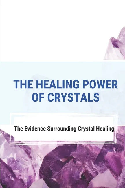 The Healing Power Of Crystals: The Evidence Surrounding Crystal Healing: Healing Stones Chart - Paperback