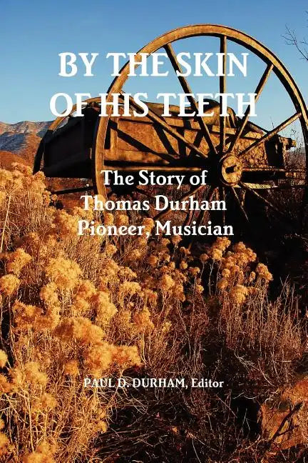 By the Skin of His Teeth: The Story of Thomas Durham: Pioneer, Musician - Paperback