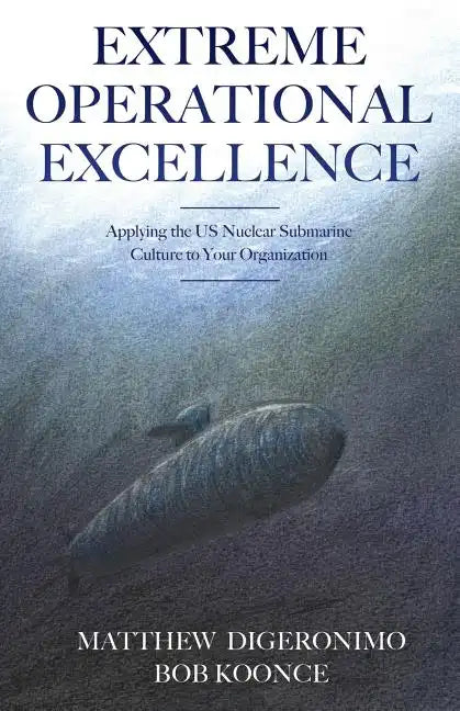 Extreme Operational Excellence: Applying the US Nuclear Submarine Culture to Your Organization - Paperback