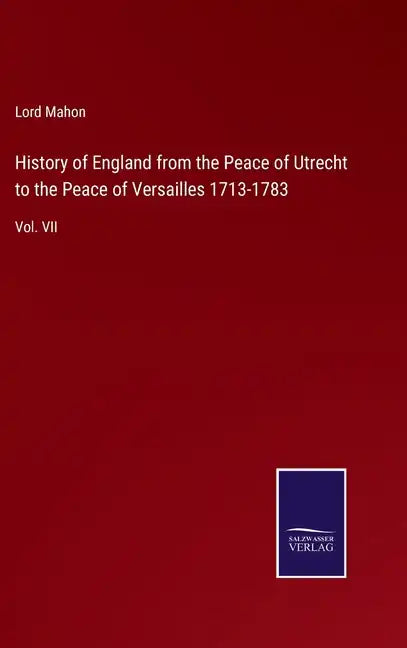 History of England from the Peace of Utrecht to the Peace of Versailles 1713-1783: Vol. VII - Hardcover