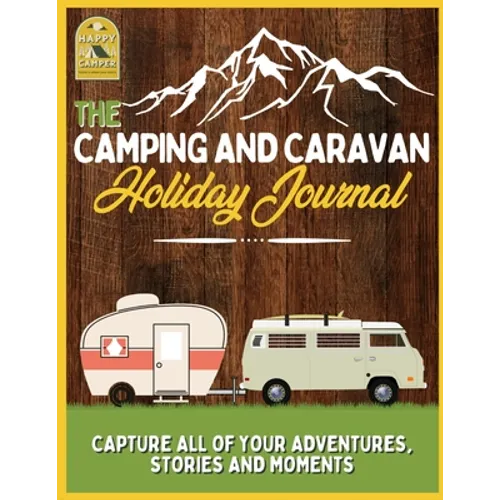 The Camping and Caravan Holiday Journal: Capture All of Your Adventures, Stories and Moments RV Travel Journal - Paperback