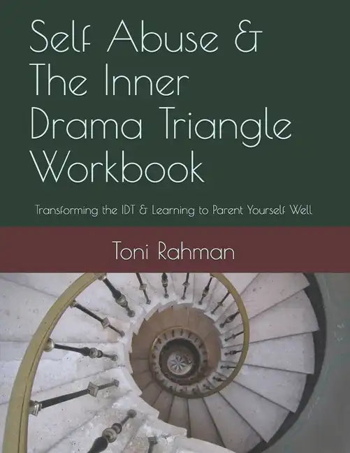 Self Abuse & The Inner Drama Triangle Workbook: Transforming the IDT & Learning to Parent Yourself Well - Paperback