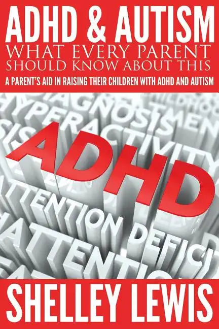 ADHD and Autism: What Every Parent Should Know about This: A Parent's Aid in Raising Their Children with ADHD and Autism - Paperback