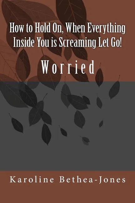 How to Hold On, When Everything Inside You is Screaming Let Go!: Worry - Paperback