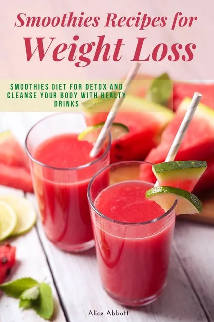 Smoothies Recipes for Weight Loss: Smoothies Diet for Detox and Cleanse Your Body and Lose Weight With Healthy Drinks - Paperback