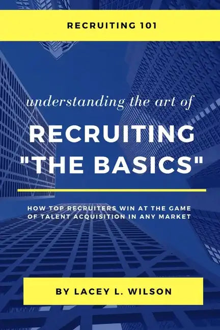 Recruiting 101 Understanding the Art of Recruiting - The Basics - Paperback