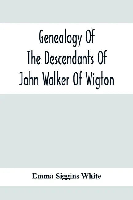 Genealogy Of The Descendants Of John Walker Of Wigton, Scotland, With Records Of A Few Allied Families: Also War Records And Some Fragmentary Notes Pe - Paperback