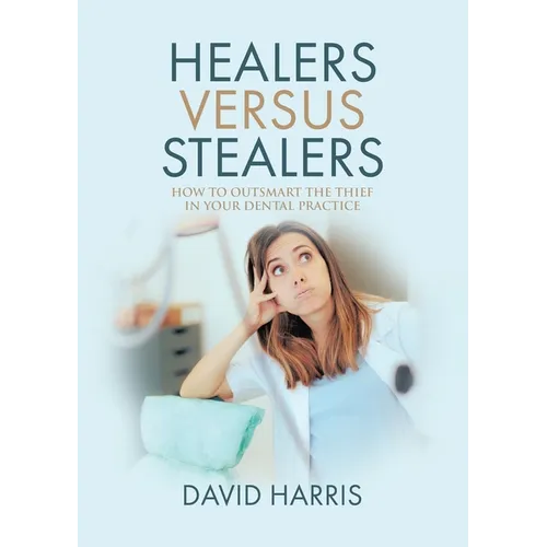 Healers Versus Stealers: How to Outsmart the Thief in Your Dental Practice - Paperback