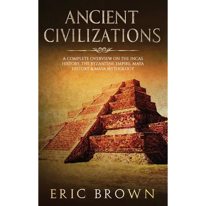 Ancient Civilizations: A Complete Overview On The Incas History, The Byzantine Empire, Maya History & Maya Mythology - Hardcover