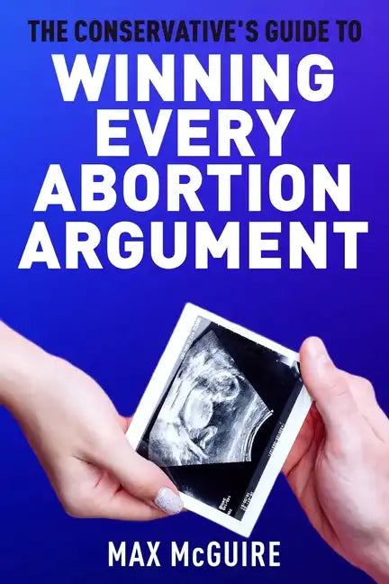 The Conservative's Guide to Winning Every Abortion Argument - Paperback