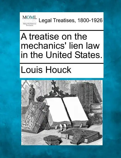 A Treatise on the Mechanics' Lien Law in the United States. - Paperback
