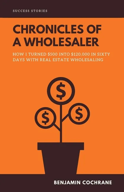 Chronicles of a Wholesaler: How I Turned $500 into $120,000 in Sixty Days with Real Estate Wholesaling - Paperback