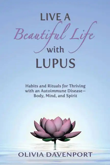 Live a Beautiful Life with Lupus: Habits and Rituals for Thriving with an Autoimmune Disease--Body, Mind, and Spirit - Paperback
