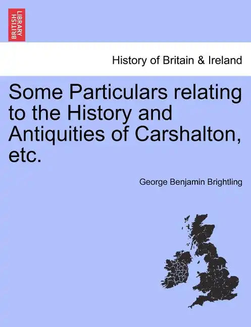 Some Particulars Relating to the History and Antiquities of Carshalton, Etc. - Paperback