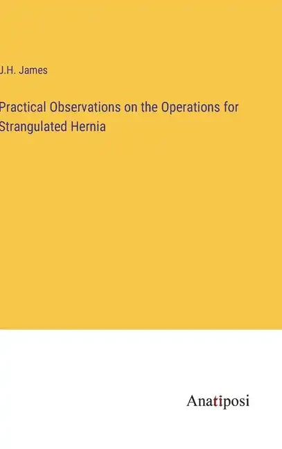 Practical Observations on the Operations for Strangulated Hernia - Hardcover