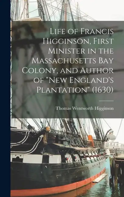 Life of Francis Higginson, First Minister in the Massachusetts Bay Colony, and Author of "New England's Plantation" (1630) - Hardcover