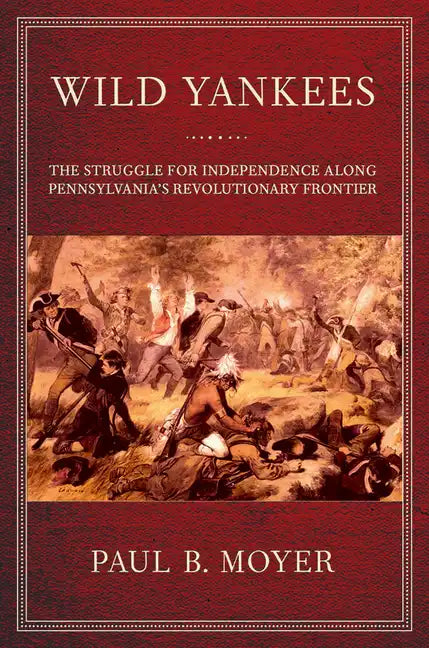 Wild Yankees: The Struggle for Independence Along Pennsylvania's Revolutionary Frontier - Paperback