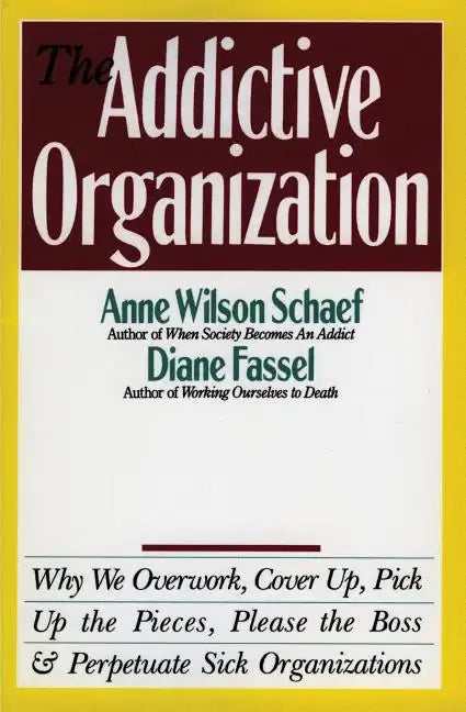 The Addictive Organization: Why We Overwork, Cover Up, Pick Up the Pieces, Please the Boss, and Perpetuate S - Paperback