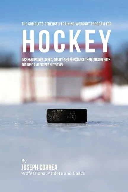 The Complete Strength Training Workout Program for Hockey: Increase power, speed, agility, and resistance through strength training and proper nutriti - Paperback