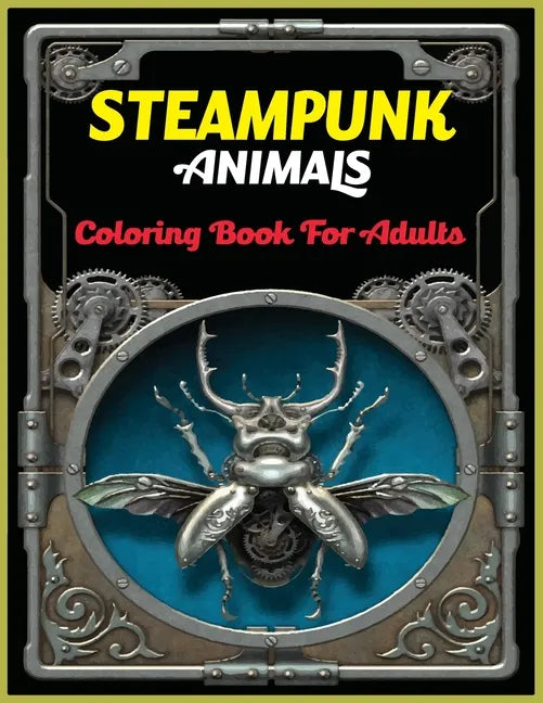 Steampunk Animals Coloring Book For Adults: An Adult Steampunk Animals Coloring Book with Futuristic Mechanical Animals To Color For Stress Relieving - Paperback