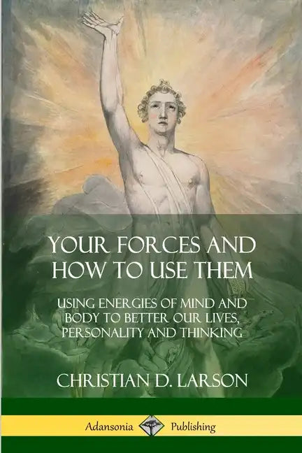 Your Forces and How to Use Them: Using Energies of Mind and Body to Better Our Lives, Personality and Thinking - Paperback